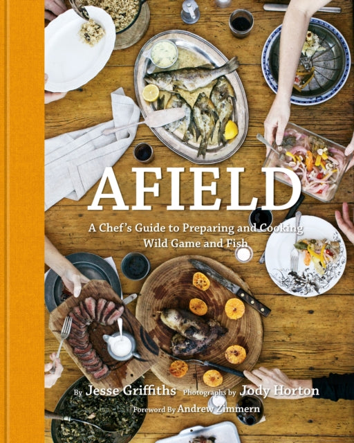 Griffiths Jesse - Afield A Chef's Guide To Preparing And Cooking Wild Game And Fish - Hardcover