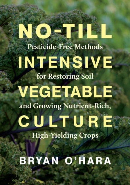 O'hara Bryan - No - Till Intensive Vegetable Culture Pesticide - Free Methods For Restoring Soil And Growing Nutrient - Rich High - Yielding Crops - Paperback