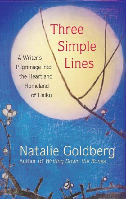 Goldberg Natalie - Three Simple Lines A Writers Pilgrimage Into The Heart And Homeland Of Haiku - Hardcover