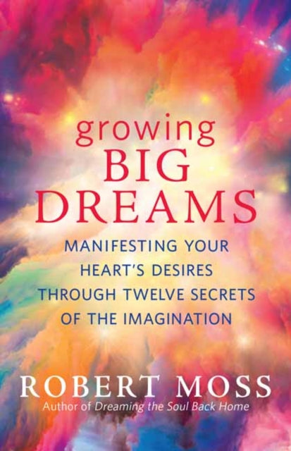 Moss Robert - Growing Big Dreams Manifesting Your Heart's Desires Through Twelve Secrets Of The Imagination - Paperback