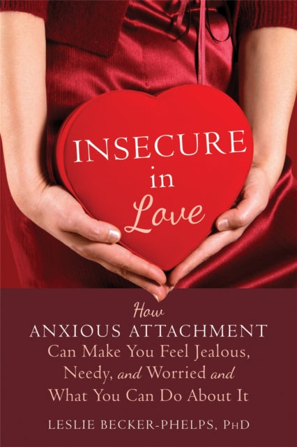 Becker - Phelps Leslie Ph. D - Insecure In Love How Anxious Attachment Can Make You Feel Jealous Needy And Worried And What You Can Do About It - Paperback