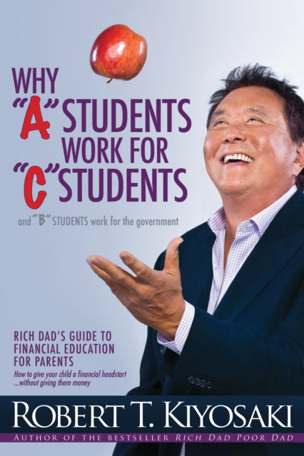 Kiyosaki Robert T. - Why " A" Students Work For " C" Students And Why " B" Students Work For The Government Rich Dad's Guide To Financial Education For Parents - Paperback