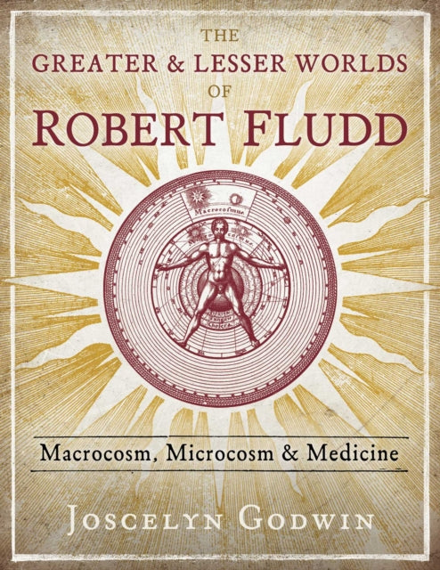 Godwin Joscelyn - The Greater And Lesser Worlds Of Robert Fludd Macrocosm Microcosm And Medicine - Hardcover