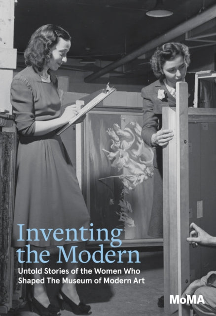 Museum Of Modern Art - Inventing The Modern Untold Stories Of The Women Who Shaped The Museum Of Modern Art - Hardcover