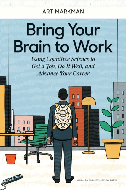 Markman Art - Bring Your Brain To Work Using Cognitive Science To Get A Job Do It Well And Advance Your Career - Hardcover