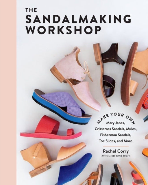 Corry Rachel - The Sandalmaking Workshop Make Your Own Mary Janes Crisscross Sandals Mules Fisherman Sandals Toe Slides And More - Hardcover