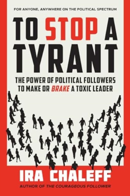 Chaleff Ira - To Stop A Tyrant The Power Of Political Followers To Make Or Brake A Toxic Leader - Hardcover