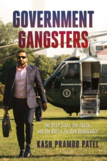 Patel Kash Pramod - Government Gangsters The Deep State The Truth And The Battle For Our Democracy - Hardcover