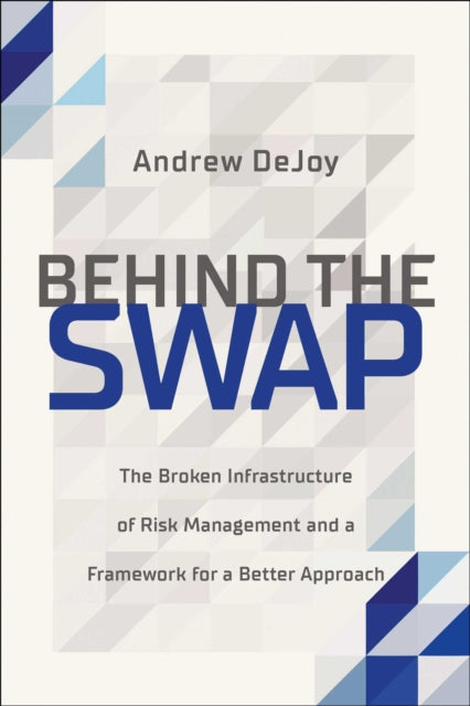Dejoy Andrew - Behind The Swap The Broken Infrastructure Of Risk Management And A Framework For A Better Approach - Hardcover