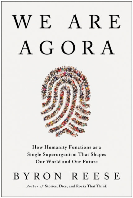 Reese Byron - We Are Agora How Humanity Functions As A Single Superorganism That Shapes Our World And Our Future - Hardcover