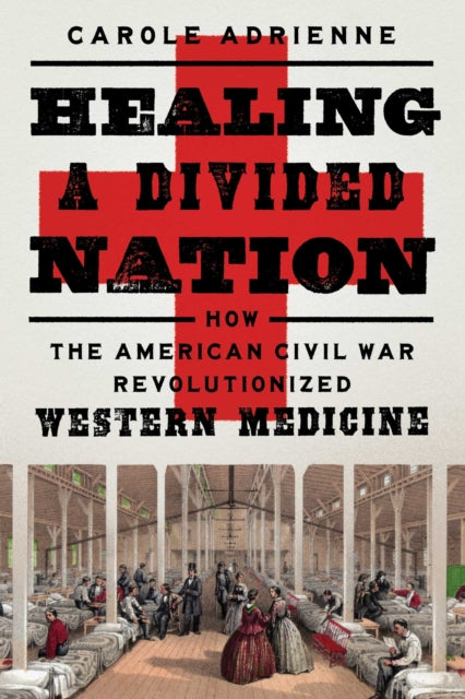 Adrienne Carole - Healing A Divided Nation How The American Civil War Revolutionized Western Medicine - Hardcover