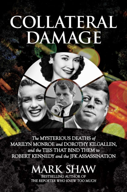 Shaw Mark - Collateral Damage The Mysterious Deaths Of Marilyn Monroe And Dorothy Kilgallen And The Ties That Bind Them To Robert Kennedy And The Jfk Assassination - Hardcover