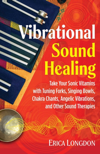 Longdon Erica - Vibrational Sound Healing Take Your Sonic Vitamins With Tuning Forks Singing Bowls Chakra Chants Angelic Vibrations And Other Sound Therapies - Paperback