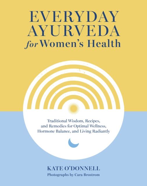Brostrom Cara - Everyday Ayurveda For Women's Health Traditional Wisdom Recipes And Remedies For Optimal Wellness Hormone Balance And Living Radiantly - Hardcover