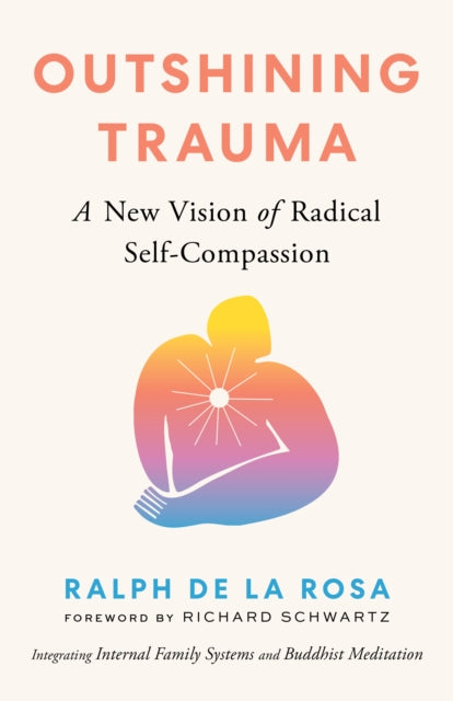 Yuanji Huang - Outshining Trauma A New Vision Of Radical Self - Compassion Integrating Internal Family Systems And Buddhist Meditation - Paperback