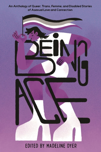 Dyer Madeline - Being Ace An Anthology Of Queer Trans Femme And Disabled Stories Of Asexual Love And Connection - Hardcover
