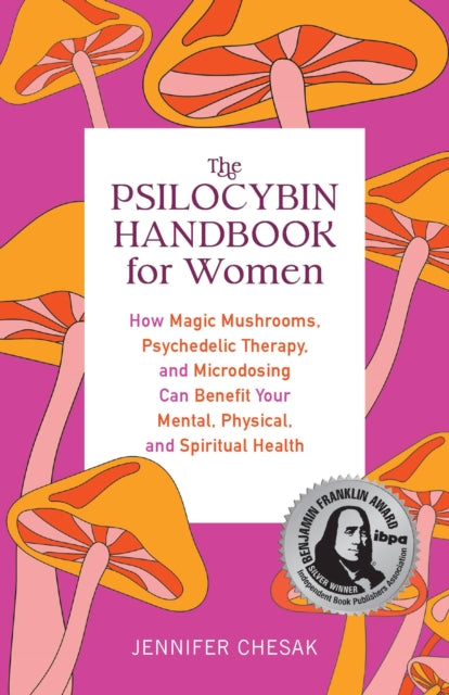 The Psilocybin Handbook For Women How Magic Mushrooms Psychedelic Therapy And Microdosing Can Benefit Your Mental Physical And Spiritual Health