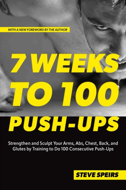 Speirs Steve - 7 Weeks To 100 Push - Ups Strengthen And Sculpt Your Arms Abs Chest Back And Glutes By Training To Do 100 Consecutive Push - Ups - Paperback