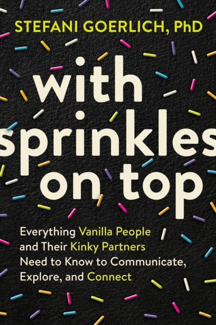 Goerlich Stefani - With Sprinkles On Top Everything Vanilla People And Their Kinky Partners Need To Know To Communicate Explore And Connect - Paperback