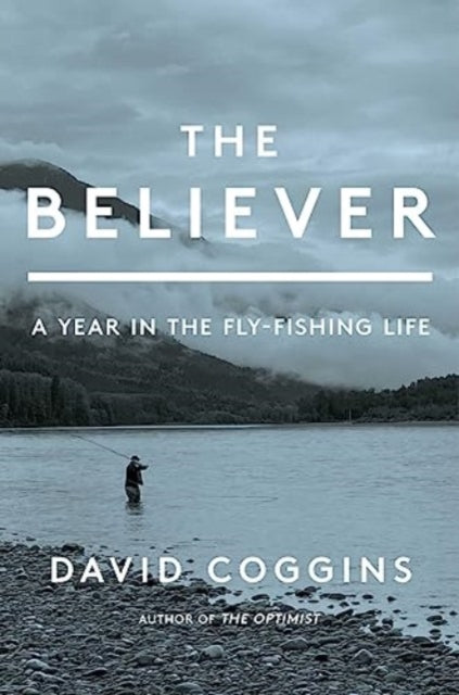 Coggins David - The Believer A Year In The Fly Fishing Life - Hardcover