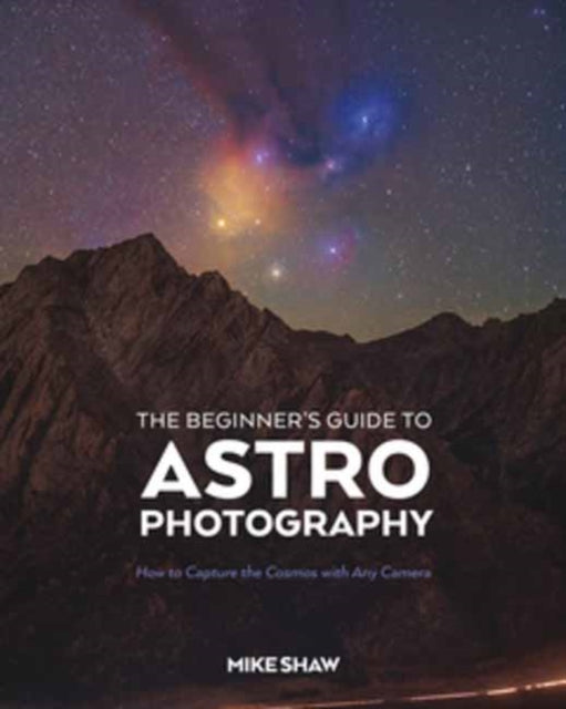 Shaw Mike - The Beginner's Guide To Astrophotography How To Capture The Cosmos With Any Camera - Paperback