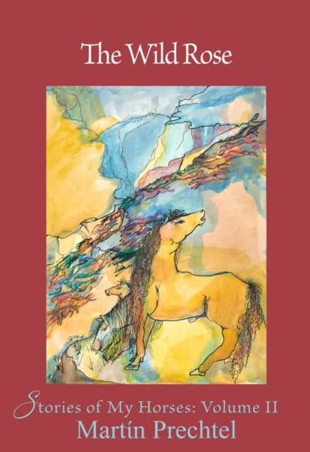 Prechtel Martin - The Wild Rose Volume 2 Stories Of My Horses - Hardcover