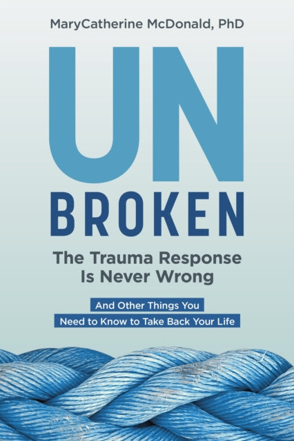 Mcdonald Marycatherine - Unbroken: The Trauma Response Is Never Wrong And Other Things You Need To Know To Take Back Your Life - Paperback