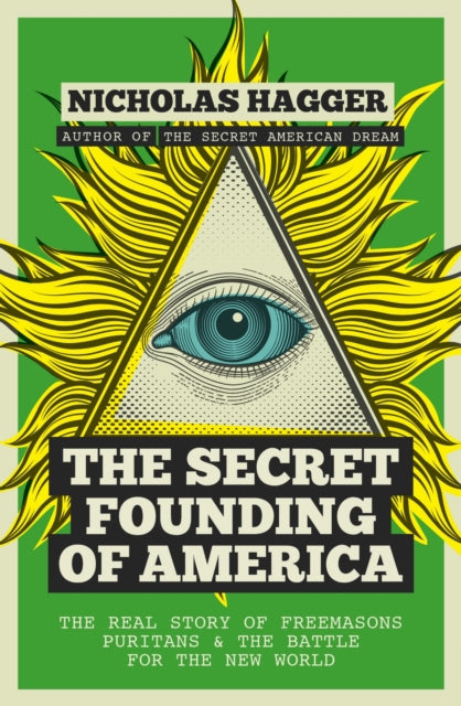 The Secret Founding Of America The Real Story Of Freemasons Puritans And The Battle For The New World