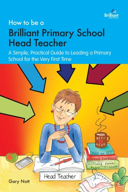 Nott Gary - How To Be A Brilliant Primary School Head Teacher A Simple. Practical Guide To Leading A Primary School For The Very First Time - Paperback