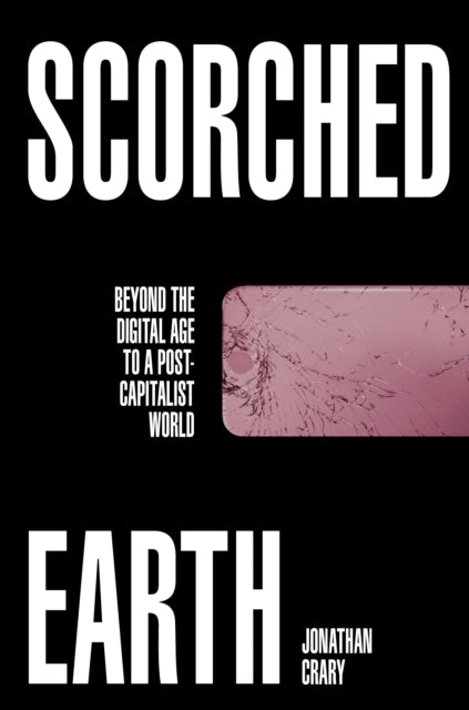 Crary Jonathan - Scorched Earth Beyond The Digital Age To A Post - Capitalist World - Hardcover