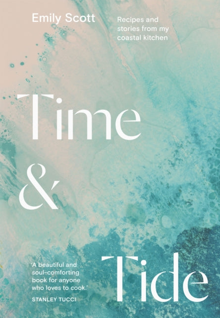 Scott Emily - Time & Tide Recipes And Stories From My Coastal Kitchen - Hardcover