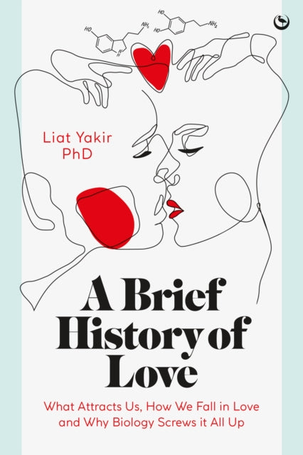 Phd Liat Yakir - A Brief History Of Love What Attracts Us How We Fall In Love And Why Biology Screws It All Up - Hardcover