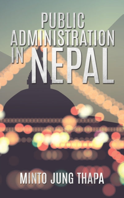 Thapa Minto Jung - Public Administration In Nepal A Survey Of Foreign Advisory Efforts For The Development Of Public Administration In Nepal: 1951 - 74 - Hardcover