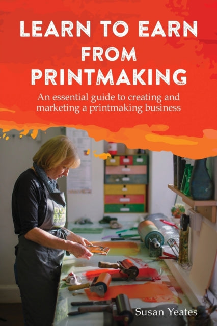 Yeates Susan - Learn To Earn From Printmaking: An Essential Guide To Creating And Marketing A Printmaking Business - Paperback