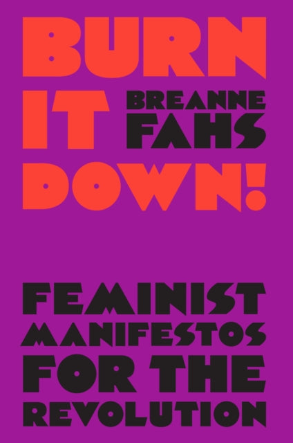 Fahs Breanne - Burn It Down! Feminist Manifestos For The Revolution - Hardcover