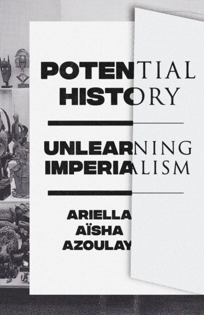 Azoulay Ariella Aisha - Potential History Unlearning Imperialism - Paperback