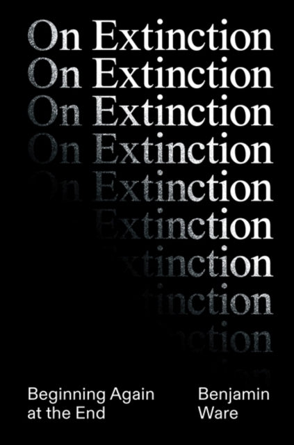 Ware Ben - On Extinction Beginning Again At The End - Hardcover