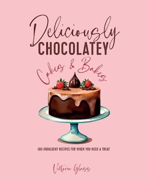 Glass Victoria - Deliciously Chocolatey Cakes & Bakes 100 Indulgent Recipes For When You Need A Treat - Hardcover