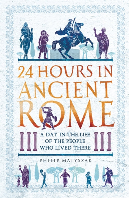 Matyszak Dr Philip - 24 Hours In Ancient Rome A Day In The Life Of The People Who Lived There - Paperback