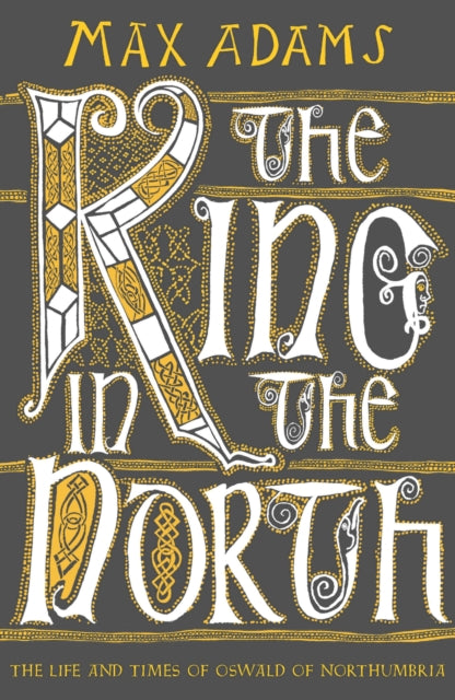 The King In The North The Life And Times Of Oswald Of Northumbria