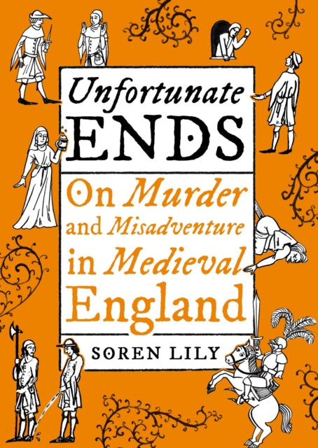 Lily Soren - Unfortunate Ends On Murder And Misadventure In Medieval England - Hardcover