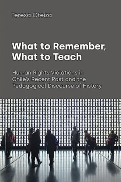 Oteiza Teresa - What To Remember What To Teach Human Rights Violations In Chile's Recent Past And The Pedagogical Discourse Of History - Paperback