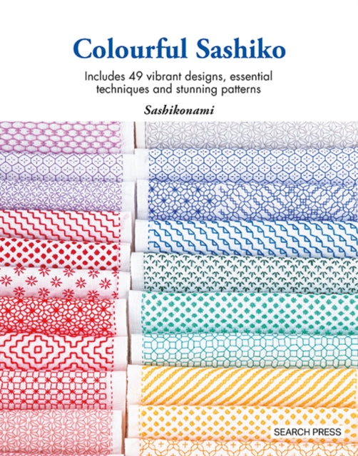 Colourful Sashiko Includes 49 Vibrant Designs Essential Techniques And Stunning Patterns