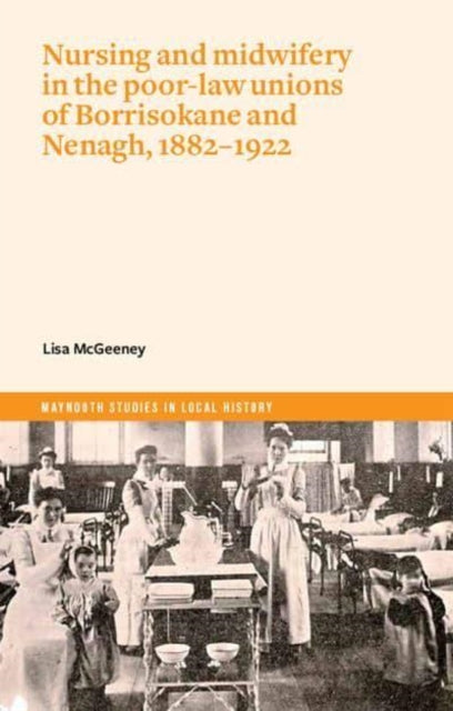 Mcgeeney Lisa - Nurses And Mid - Wives In Borrisokane And Nenagh Poor Law Unions 1882 - 1922 - Paperback