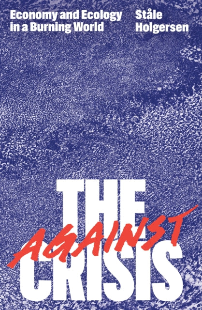 Holgersen Stale - Against The Crisis Economy And Ecology In A Burning World - Paperback