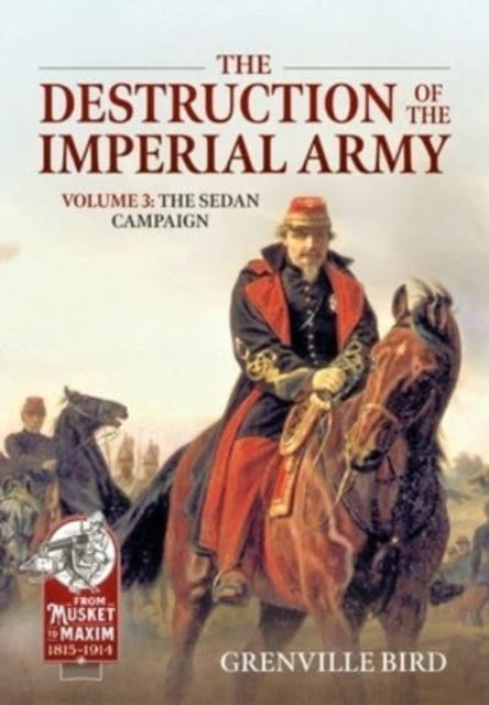 Bird Grenville - The Destruction Of The Imperial Army Volume 3 The Sedan Campaign 1870 - Paperback