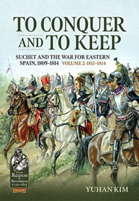 Kim Yuhan - To Conquer And To Keep Suchet And The War For Eastern Spain 1809 - 1814, Volume 2 1811 - 1814 - Paperback