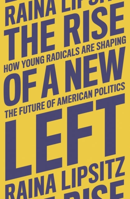 Lipsitz Raina - The Rise Of A New Left How Young Radicals Are Shaping The Future Of American Politics - Hardcover