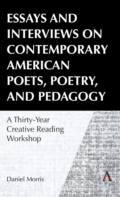 Morris Daniel - Essays And Interviews On Contemporary American Poets Poetry And Pedagogy A Thirty - Year Creative Reading Workshop - Hardcover