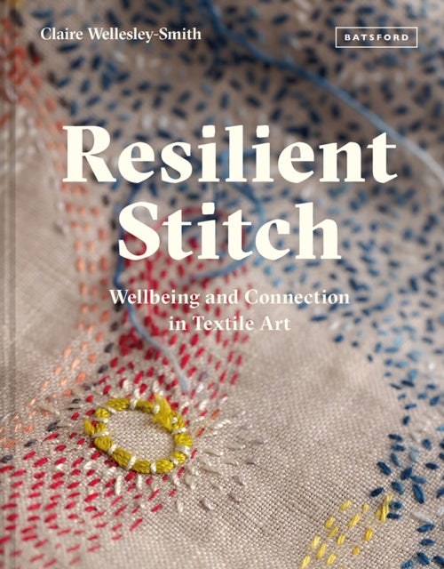 Wellesley - Smith Claire - Resilient Stitch Wellbeing And Connection In Textile Art - Hardcover